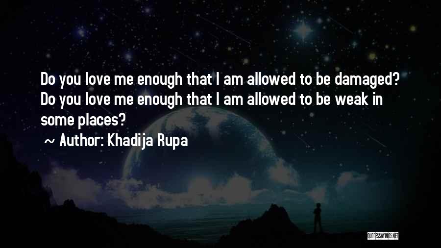 Khadija Rupa Quotes: Do You Love Me Enough That I Am Allowed To Be Damaged? Do You Love Me Enough That I Am