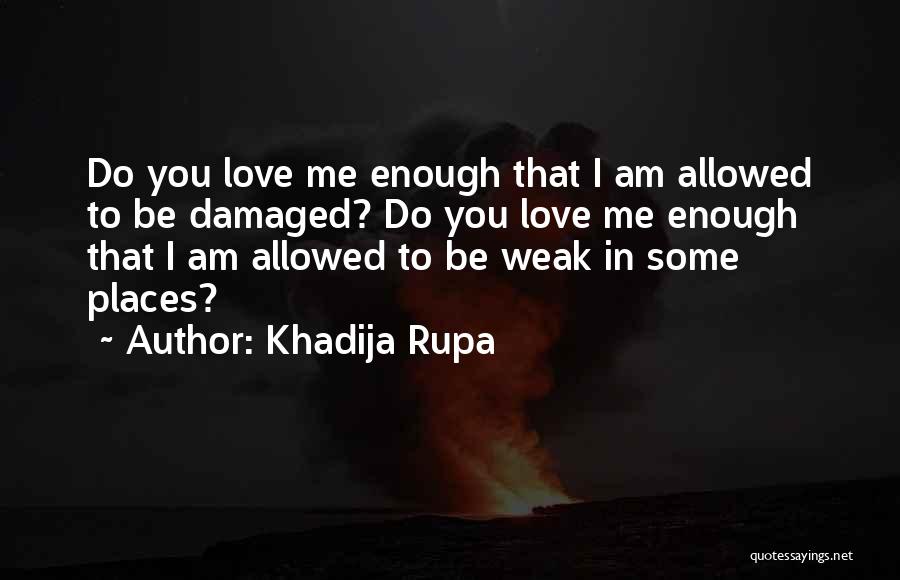 Khadija Rupa Quotes: Do You Love Me Enough That I Am Allowed To Be Damaged? Do You Love Me Enough That I Am