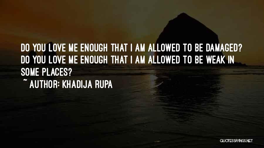 Khadija Rupa Quotes: Do You Love Me Enough That I Am Allowed To Be Damaged? Do You Love Me Enough That I Am