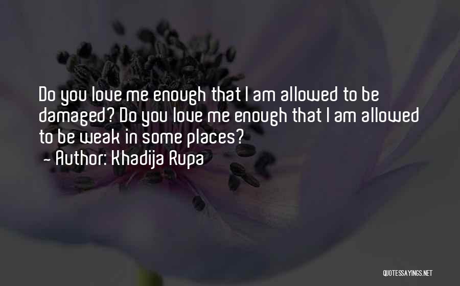 Khadija Rupa Quotes: Do You Love Me Enough That I Am Allowed To Be Damaged? Do You Love Me Enough That I Am