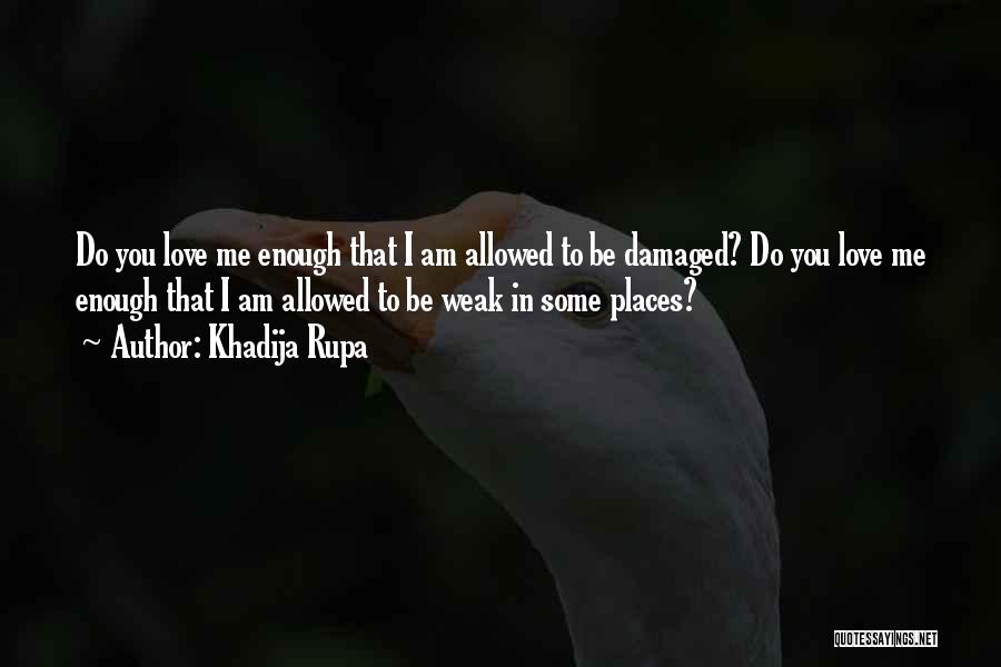 Khadija Rupa Quotes: Do You Love Me Enough That I Am Allowed To Be Damaged? Do You Love Me Enough That I Am