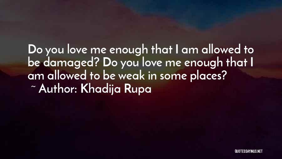 Khadija Rupa Quotes: Do You Love Me Enough That I Am Allowed To Be Damaged? Do You Love Me Enough That I Am