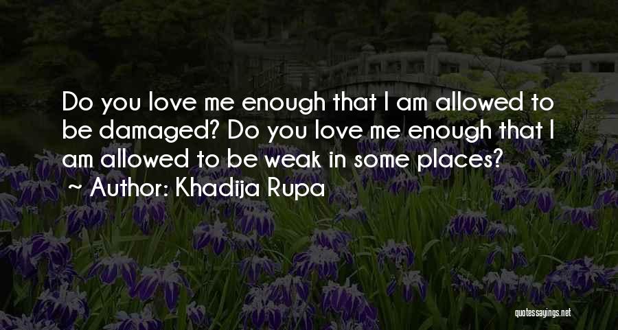 Khadija Rupa Quotes: Do You Love Me Enough That I Am Allowed To Be Damaged? Do You Love Me Enough That I Am