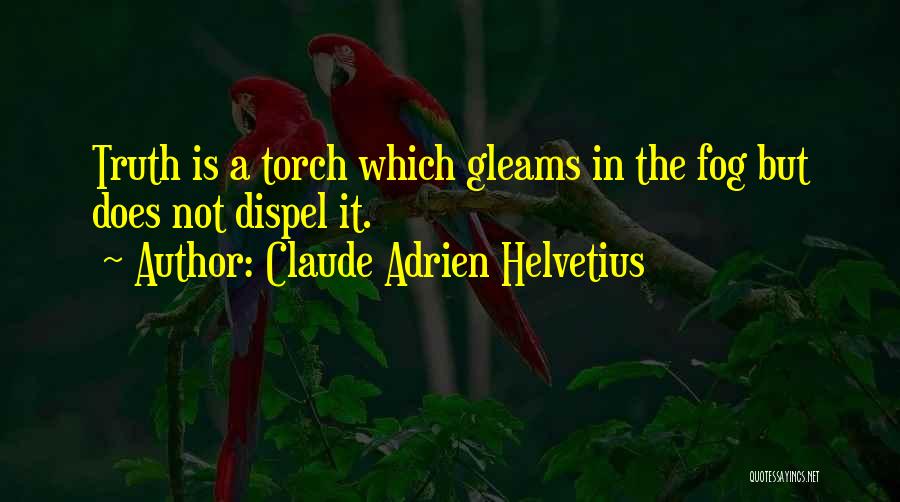 Claude Adrien Helvetius Quotes: Truth Is A Torch Which Gleams In The Fog But Does Not Dispel It.