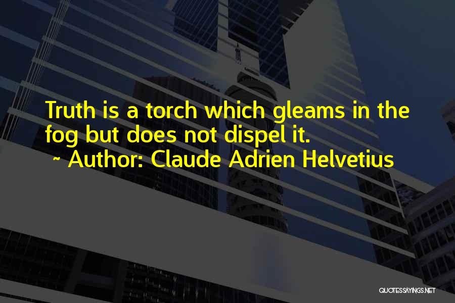 Claude Adrien Helvetius Quotes: Truth Is A Torch Which Gleams In The Fog But Does Not Dispel It.