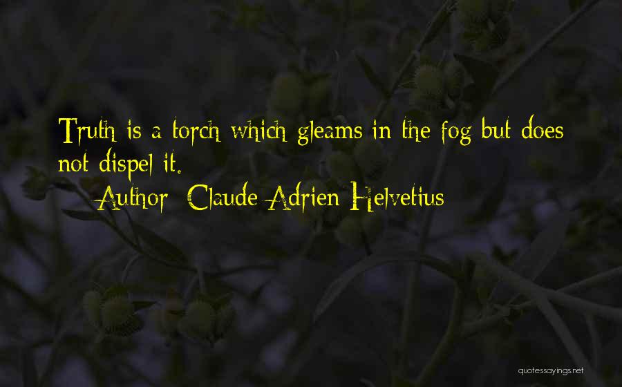 Claude Adrien Helvetius Quotes: Truth Is A Torch Which Gleams In The Fog But Does Not Dispel It.