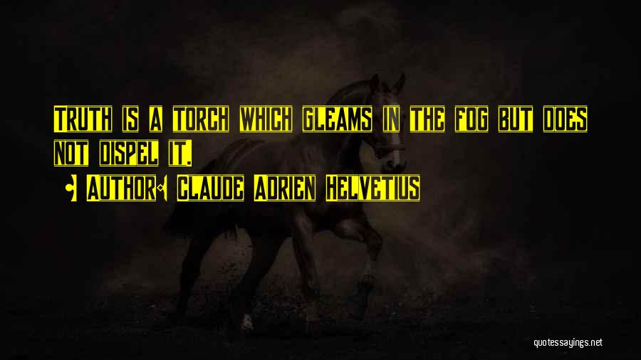 Claude Adrien Helvetius Quotes: Truth Is A Torch Which Gleams In The Fog But Does Not Dispel It.
