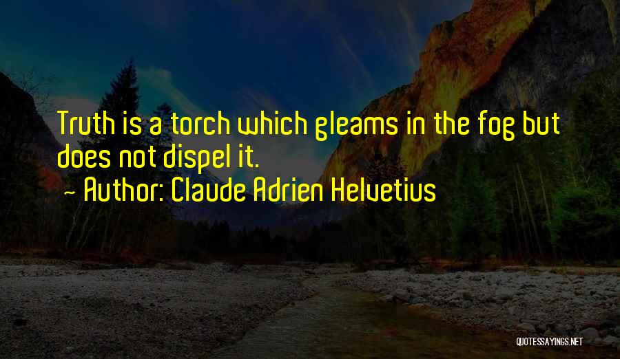 Claude Adrien Helvetius Quotes: Truth Is A Torch Which Gleams In The Fog But Does Not Dispel It.