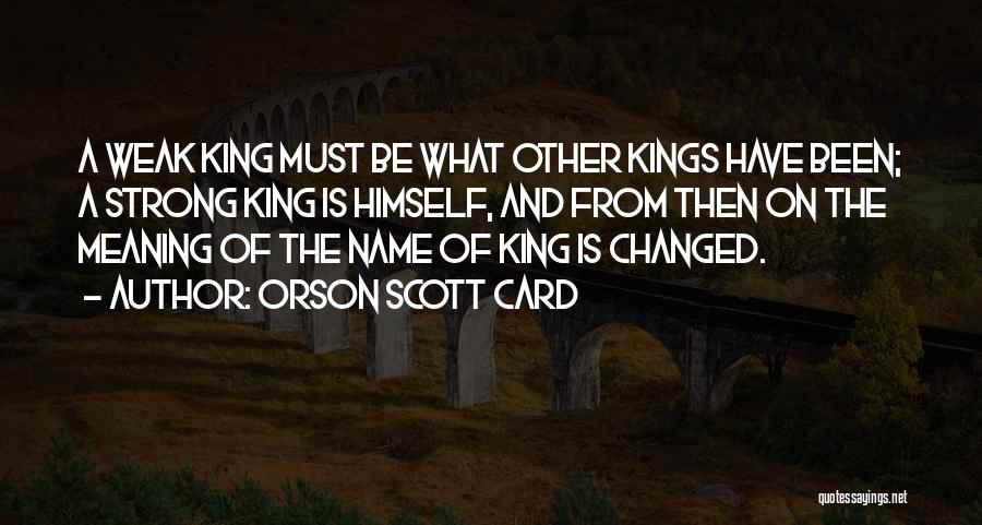 Orson Scott Card Quotes: A Weak King Must Be What Other Kings Have Been; A Strong King Is Himself, And From Then On The