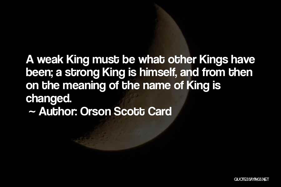 Orson Scott Card Quotes: A Weak King Must Be What Other Kings Have Been; A Strong King Is Himself, And From Then On The