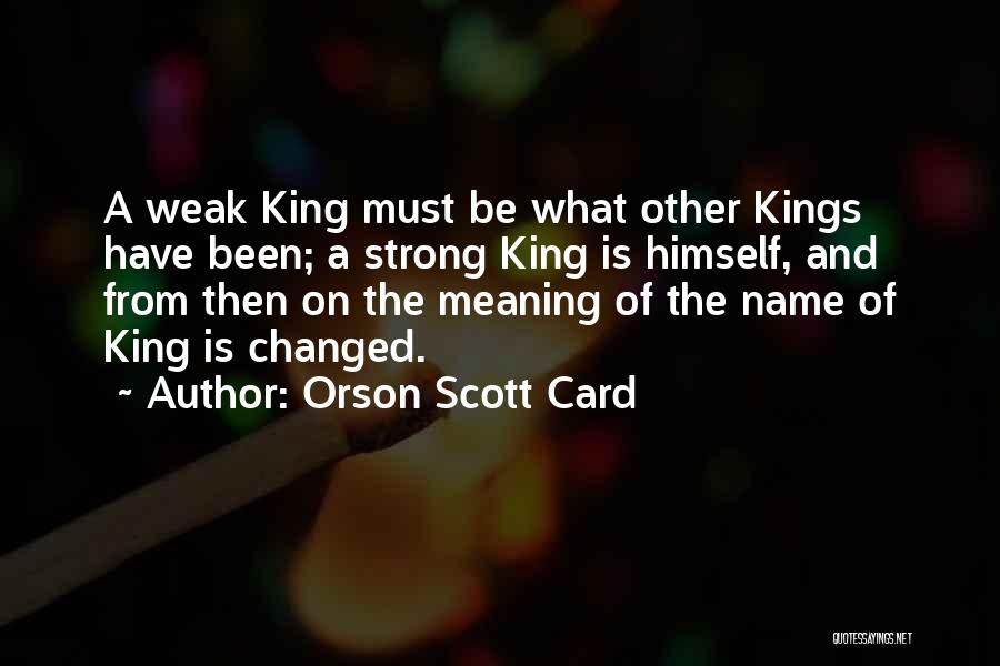 Orson Scott Card Quotes: A Weak King Must Be What Other Kings Have Been; A Strong King Is Himself, And From Then On The