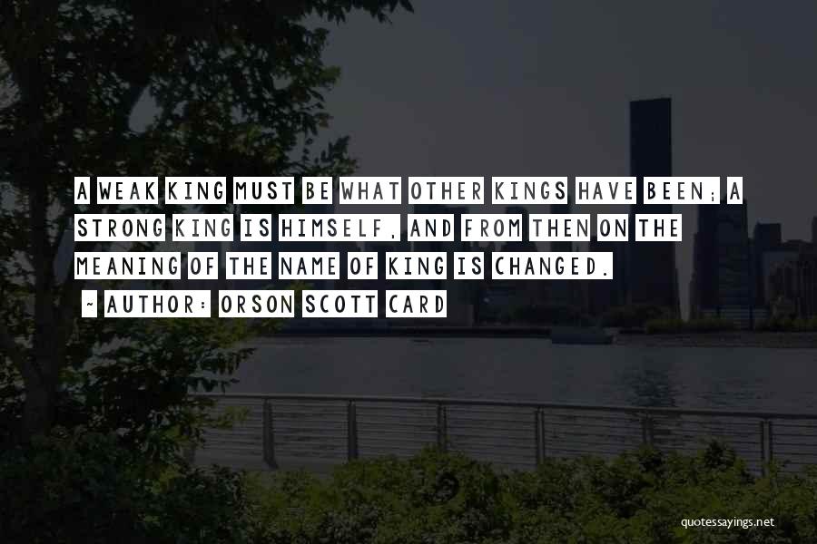 Orson Scott Card Quotes: A Weak King Must Be What Other Kings Have Been; A Strong King Is Himself, And From Then On The