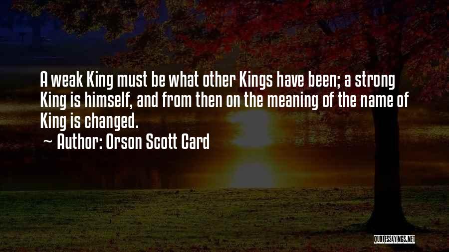 Orson Scott Card Quotes: A Weak King Must Be What Other Kings Have Been; A Strong King Is Himself, And From Then On The