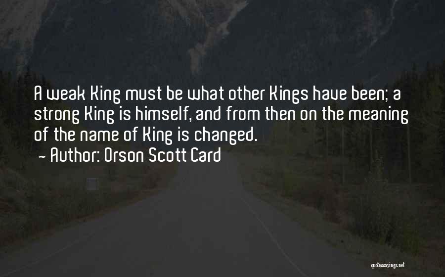 Orson Scott Card Quotes: A Weak King Must Be What Other Kings Have Been; A Strong King Is Himself, And From Then On The