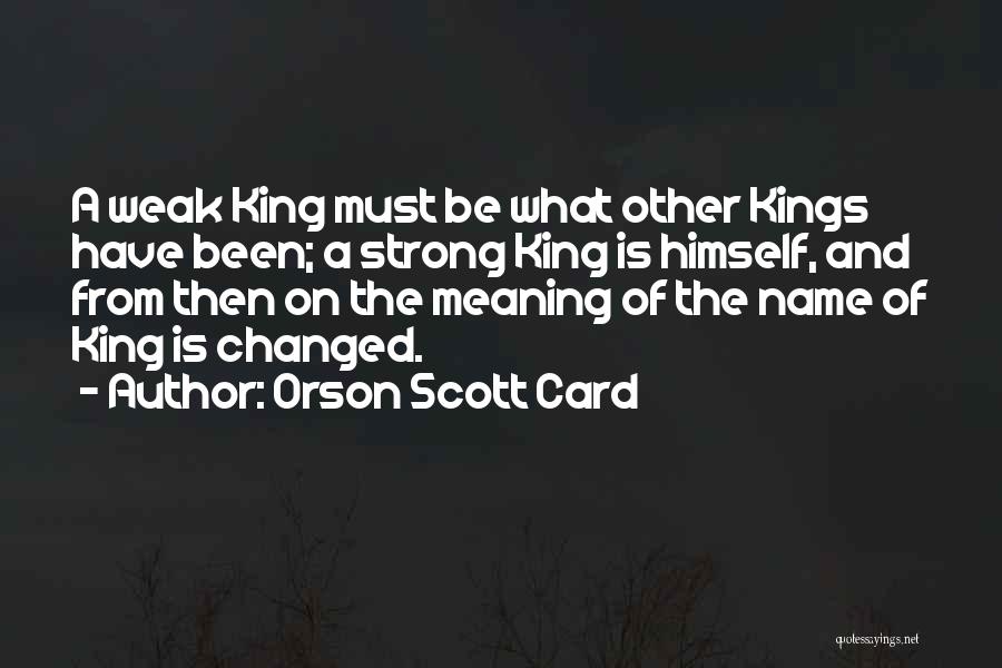 Orson Scott Card Quotes: A Weak King Must Be What Other Kings Have Been; A Strong King Is Himself, And From Then On The