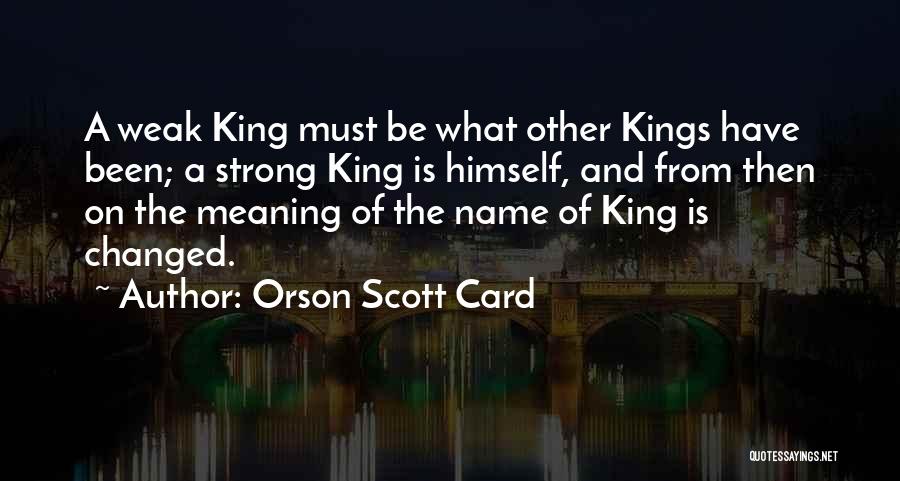 Orson Scott Card Quotes: A Weak King Must Be What Other Kings Have Been; A Strong King Is Himself, And From Then On The