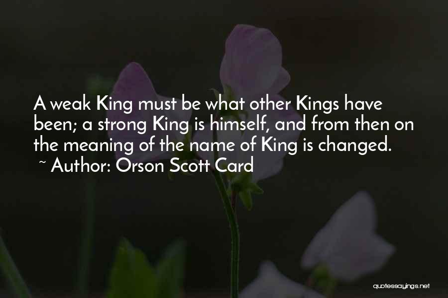 Orson Scott Card Quotes: A Weak King Must Be What Other Kings Have Been; A Strong King Is Himself, And From Then On The