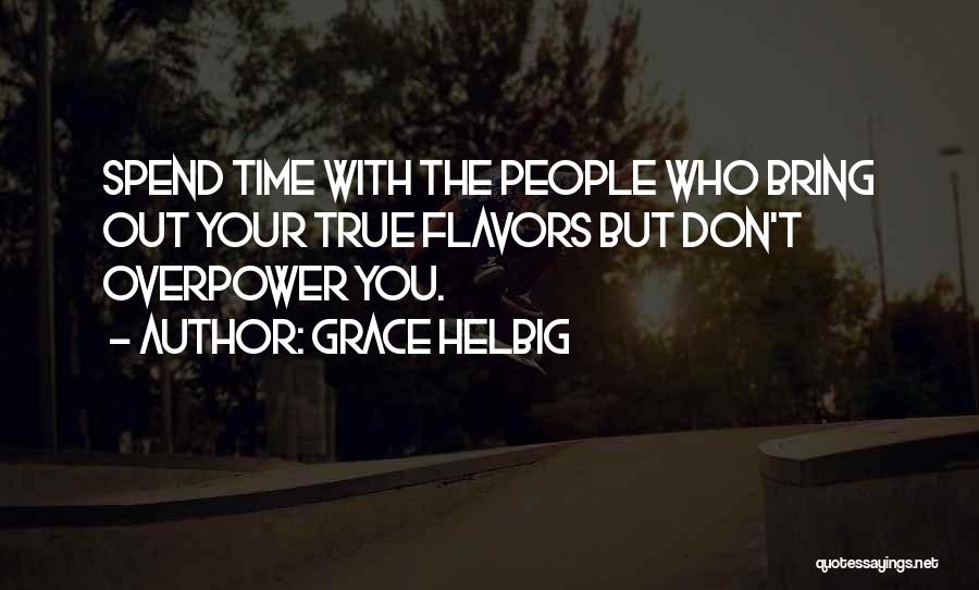 Grace Helbig Quotes: Spend Time With The People Who Bring Out Your True Flavors But Don't Overpower You.