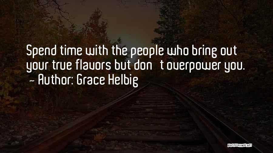 Grace Helbig Quotes: Spend Time With The People Who Bring Out Your True Flavors But Don't Overpower You.