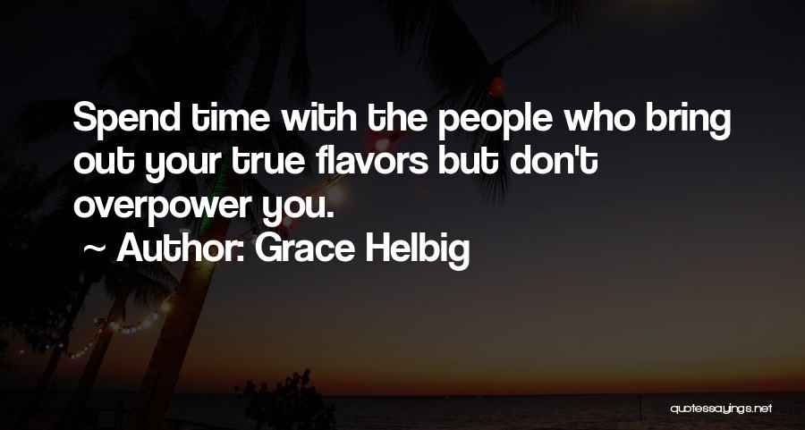 Grace Helbig Quotes: Spend Time With The People Who Bring Out Your True Flavors But Don't Overpower You.