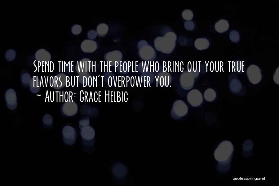 Grace Helbig Quotes: Spend Time With The People Who Bring Out Your True Flavors But Don't Overpower You.