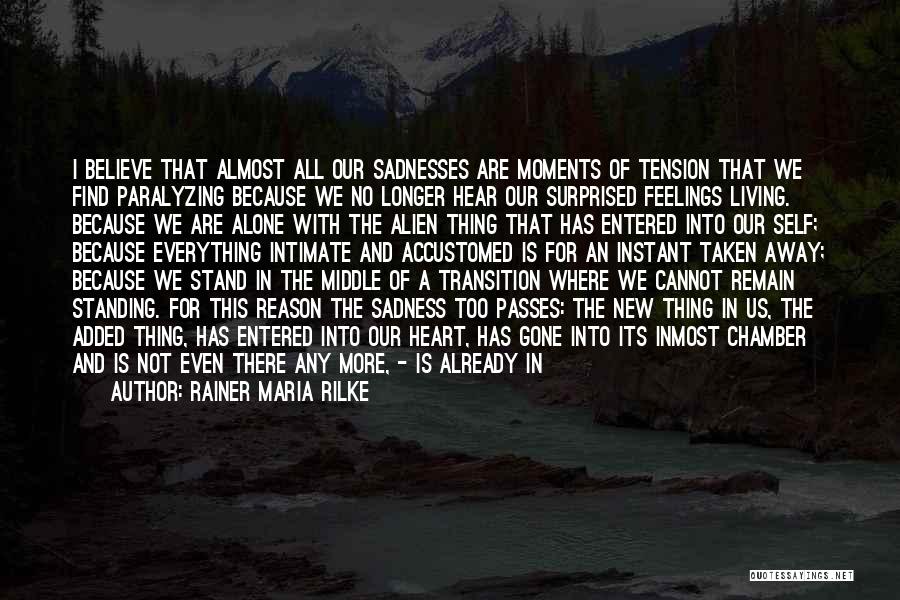 Rainer Maria Rilke Quotes: I Believe That Almost All Our Sadnesses Are Moments Of Tension That We Find Paralyzing Because We No Longer Hear