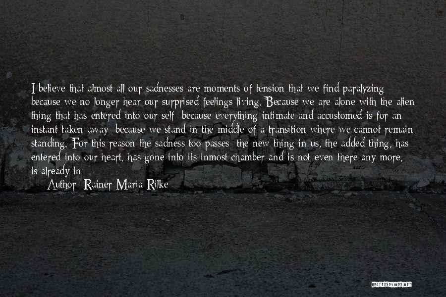 Rainer Maria Rilke Quotes: I Believe That Almost All Our Sadnesses Are Moments Of Tension That We Find Paralyzing Because We No Longer Hear