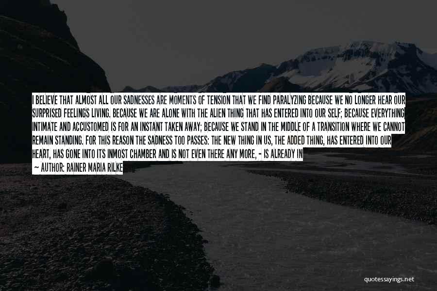 Rainer Maria Rilke Quotes: I Believe That Almost All Our Sadnesses Are Moments Of Tension That We Find Paralyzing Because We No Longer Hear