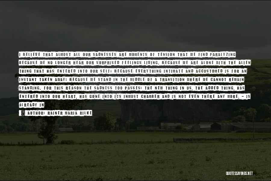 Rainer Maria Rilke Quotes: I Believe That Almost All Our Sadnesses Are Moments Of Tension That We Find Paralyzing Because We No Longer Hear