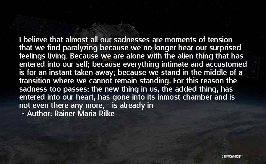 Rainer Maria Rilke Quotes: I Believe That Almost All Our Sadnesses Are Moments Of Tension That We Find Paralyzing Because We No Longer Hear