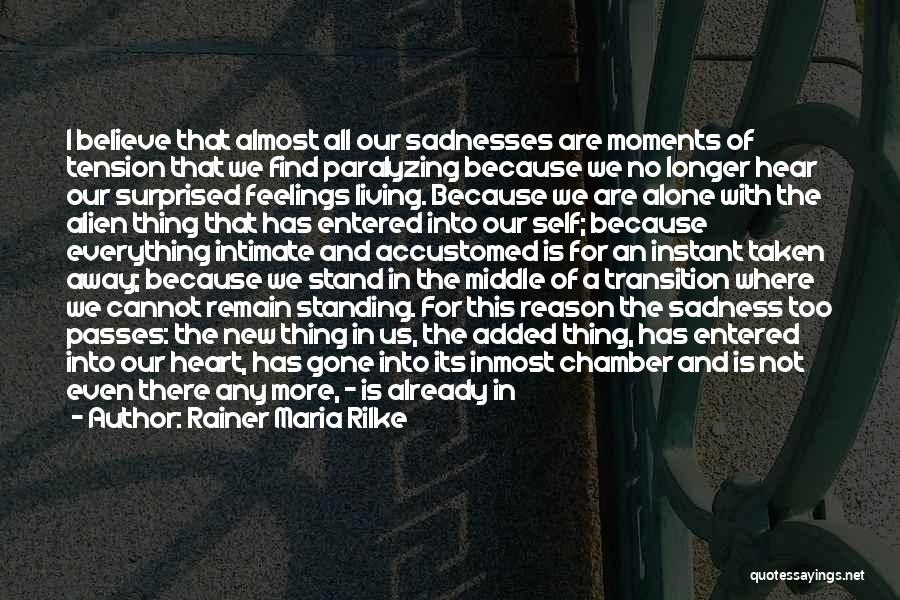 Rainer Maria Rilke Quotes: I Believe That Almost All Our Sadnesses Are Moments Of Tension That We Find Paralyzing Because We No Longer Hear