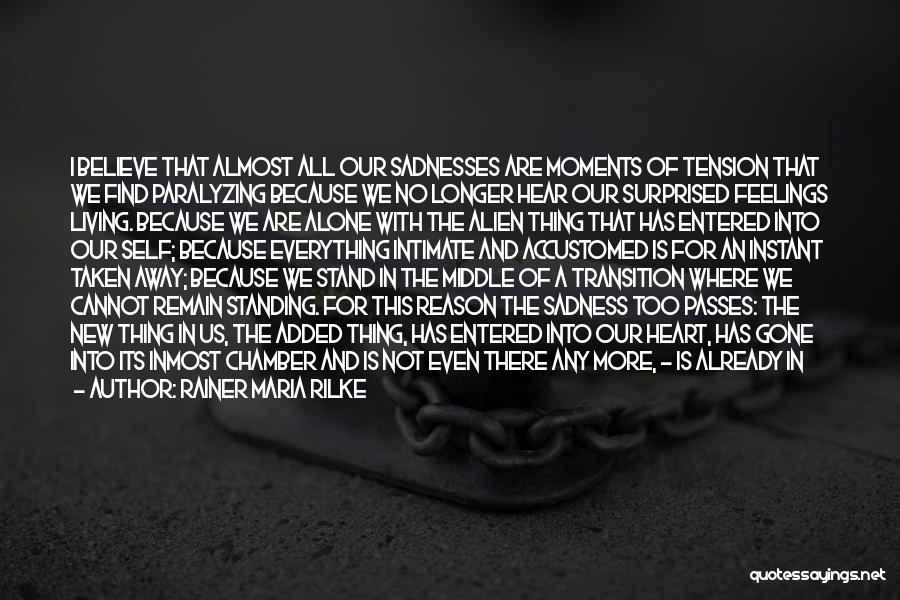 Rainer Maria Rilke Quotes: I Believe That Almost All Our Sadnesses Are Moments Of Tension That We Find Paralyzing Because We No Longer Hear