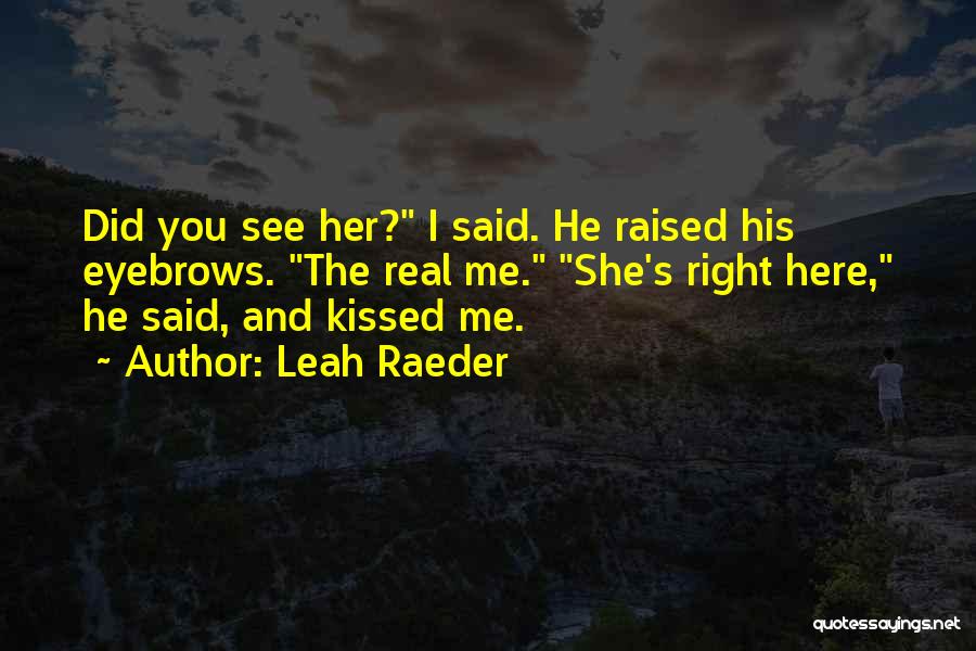 Leah Raeder Quotes: Did You See Her? I Said. He Raised His Eyebrows. The Real Me. She's Right Here, He Said, And Kissed