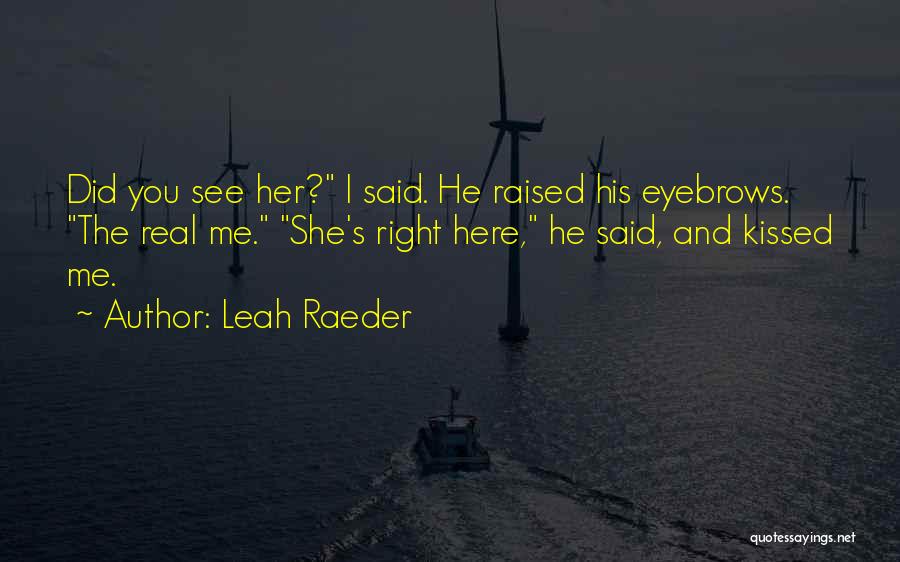 Leah Raeder Quotes: Did You See Her? I Said. He Raised His Eyebrows. The Real Me. She's Right Here, He Said, And Kissed