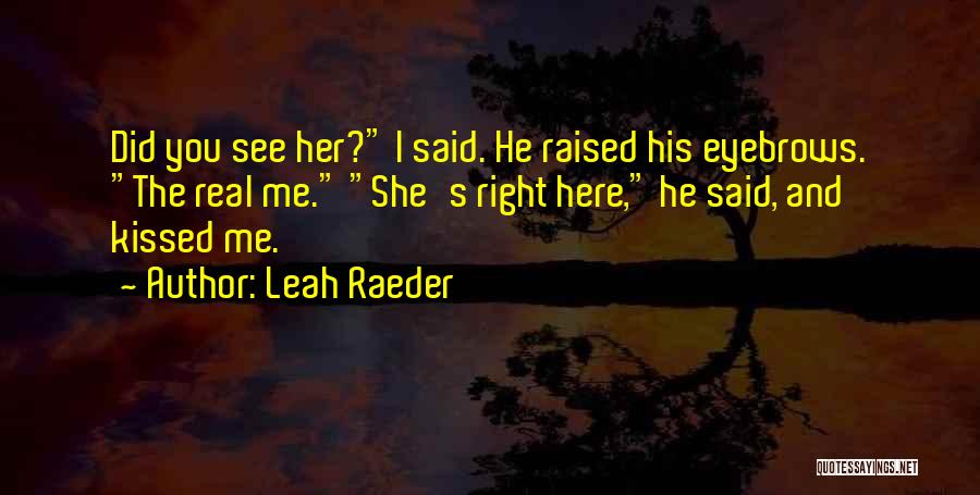 Leah Raeder Quotes: Did You See Her? I Said. He Raised His Eyebrows. The Real Me. She's Right Here, He Said, And Kissed