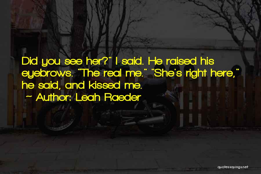 Leah Raeder Quotes: Did You See Her? I Said. He Raised His Eyebrows. The Real Me. She's Right Here, He Said, And Kissed