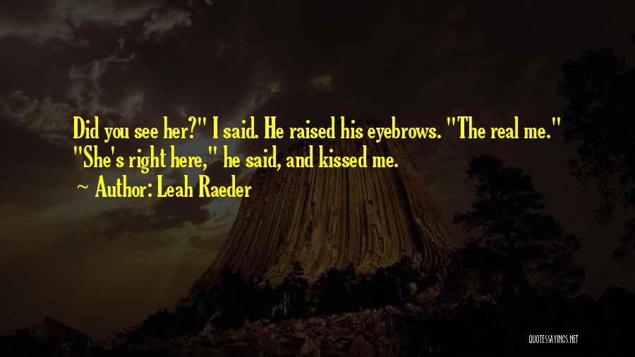 Leah Raeder Quotes: Did You See Her? I Said. He Raised His Eyebrows. The Real Me. She's Right Here, He Said, And Kissed