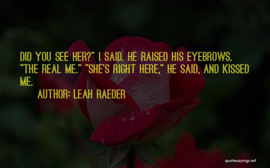 Leah Raeder Quotes: Did You See Her? I Said. He Raised His Eyebrows. The Real Me. She's Right Here, He Said, And Kissed