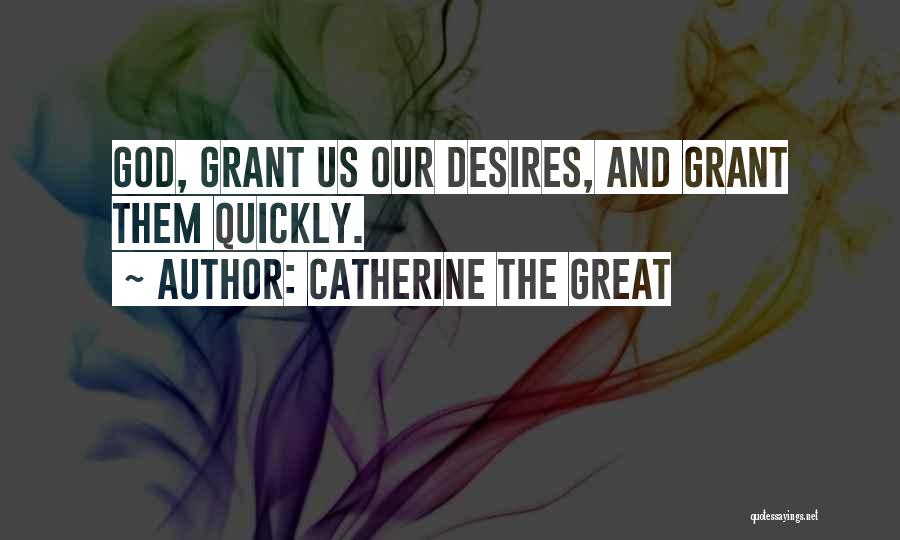 Catherine The Great Quotes: God, Grant Us Our Desires, And Grant Them Quickly.