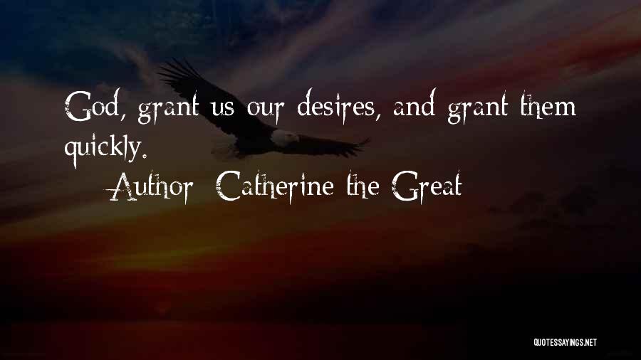 Catherine The Great Quotes: God, Grant Us Our Desires, And Grant Them Quickly.