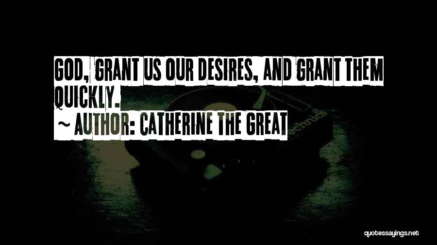 Catherine The Great Quotes: God, Grant Us Our Desires, And Grant Them Quickly.