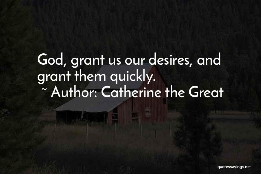 Catherine The Great Quotes: God, Grant Us Our Desires, And Grant Them Quickly.