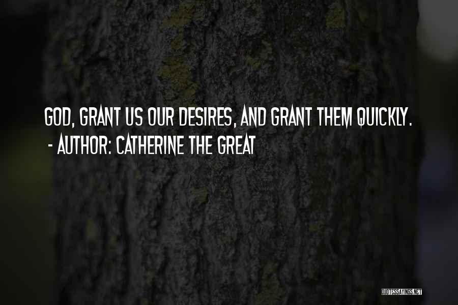 Catherine The Great Quotes: God, Grant Us Our Desires, And Grant Them Quickly.