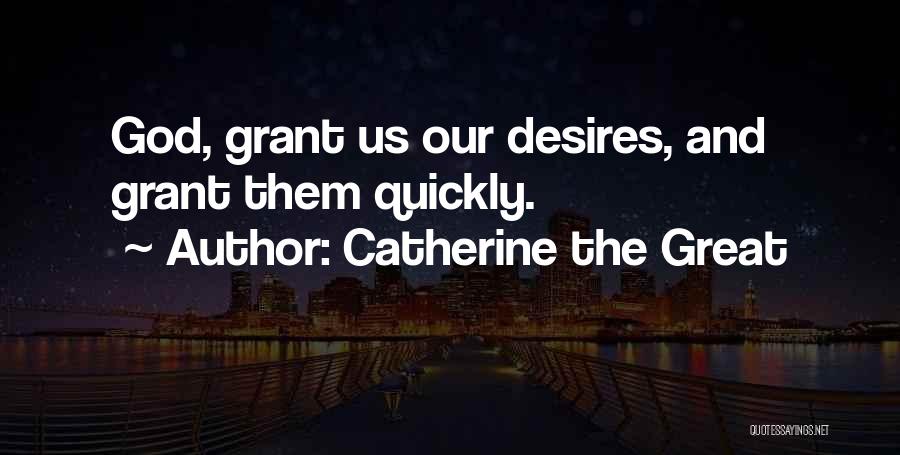 Catherine The Great Quotes: God, Grant Us Our Desires, And Grant Them Quickly.