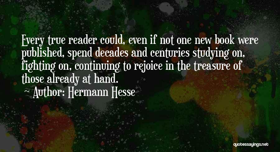 Hermann Hesse Quotes: Every True Reader Could, Even If Not One New Book Were Published, Spend Decades And Centuries Studying On, Fighting On,