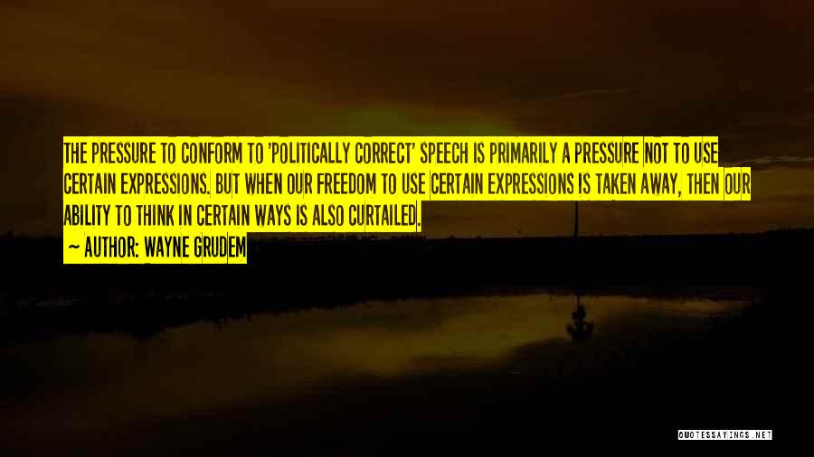 Wayne Grudem Quotes: The Pressure To Conform To 'politically Correct' Speech Is Primarily A Pressure Not To Use Certain Expressions. But When Our