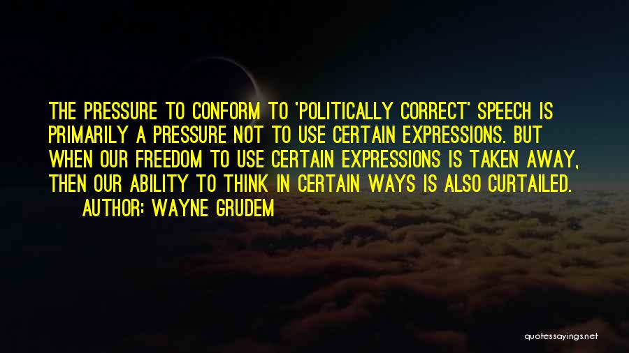 Wayne Grudem Quotes: The Pressure To Conform To 'politically Correct' Speech Is Primarily A Pressure Not To Use Certain Expressions. But When Our