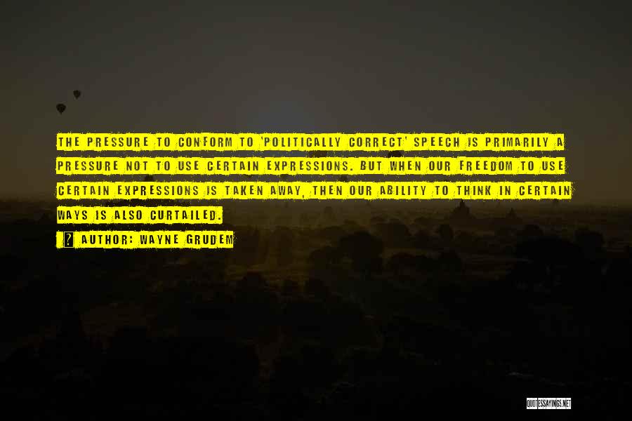 Wayne Grudem Quotes: The Pressure To Conform To 'politically Correct' Speech Is Primarily A Pressure Not To Use Certain Expressions. But When Our