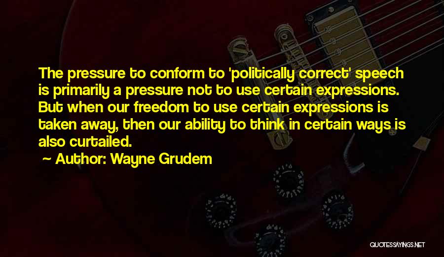 Wayne Grudem Quotes: The Pressure To Conform To 'politically Correct' Speech Is Primarily A Pressure Not To Use Certain Expressions. But When Our