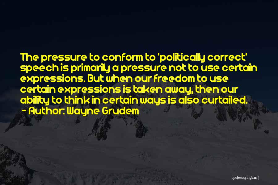 Wayne Grudem Quotes: The Pressure To Conform To 'politically Correct' Speech Is Primarily A Pressure Not To Use Certain Expressions. But When Our